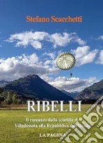 Ribelli. Il romanzo dalla scintilla di Villadossola alla Repubblica dell'Ossola. Nuova ediz. libro