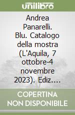 Andrea Panarelli. Blu. Catalogo della mostra (L'Aquila, 7 ottobre-4 novembre 2023). Ediz. italiana e inglese libro