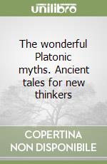 The wonderful Platonic myths. Ancient tales for new thinkers libro