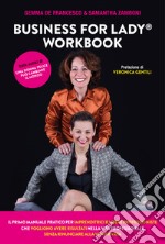 Business For Lady®. Workbook. Il primo manuale pratico per imprenditrici e libere professioniste che vogliono risultati nella vita professionale senza rinunciare alla vita privata