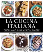 La Cucina Italiana. Cuciniamo insieme con amore. 200 ricette e segreti per stupire in cucina. Ediz. illustrata libro