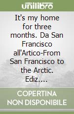 It's my home for three months. Da San Francisco all'Artico-From San Francisco to the Arctic. Ediz. illustrata