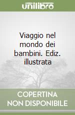 Viaggio nel mondo dei bambini. Ediz. illustrata