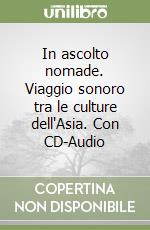 In ascolto nomade. Viaggio sonoro tra le culture dell'Asia. Con CD-Audio libro