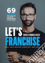 Let's franchise. 69 segreti per creare una rete franchising di successo