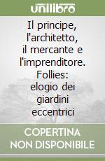 Il principe, l'architetto, il mercante e l'imprenditore. Follies: elogio dei giardini eccentrici libro