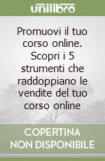 Promuovi il tuo corso online. Scopri i 5 strumenti che raddoppiano le vendite del tuo corso online libro