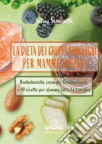 La dieta dei gruppi sanguigni per mamme ribelli. Barbatrucchi, consigli, testimonianze e 40 ricette per sfamare tutta la famiglia