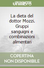 La dieta del dottor Mozzi. Gruppi sanguigni e combinazioni alimentari