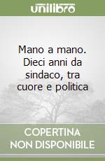 Mano a mano. Dieci anni da sindaco, tra cuore e politica libro