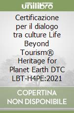 Certificazione per il dialogo tra culture Life Beyond Tourism® Heritage for Planet Earth DTC LBT-H4PE:2021 libro