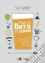 Fare la birra in casa. Guida completa per homebrewer del terzo millennio libro