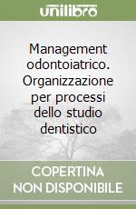 Management odontoiatrico. Organizzazione per processi dello studio dentistico libro