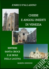 Chiese e angoli inediti di Venezia. Sestiere Santa Croce e le isole della Laguna libro