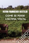 Come se fosse l'ultima volta. Nuova ediz. libro