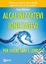 Alcalinizzatevi e ionizzatevi. Per vivere sani e longevi libro