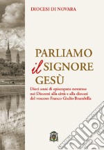 Parliamo il Signore Gesù. Dieci anni di episcopato novarese nei discorsi alla città e alla diocesi del vescovo Franco Giulio Brambilla libro