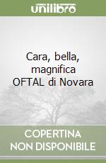 Cara, bella, magnifica OFTAL di Novara libro