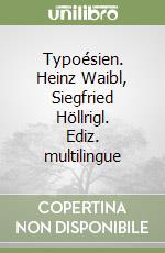 Typoésien. Heinz Waibl, Siegfried Höllrigl. Ediz. multilingue