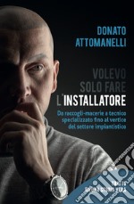 Volevo solo fare l'installatore. Da raccogli-macerie a tecnico specializzato fino al vertice del settore impiantistico libro