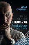 Volevo solo fare l'installatore. Da raccogli-macerie a tecnico specializzato fino al vertice del settore impiantistico libro di Attomanelli Donato