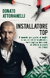 Installatore top. Il manuale per gestire al meglio la tua azienda di installazione, farti scegliere dai clienti ed evitare la guerra del prezzo libro di Attomanelli Donato