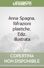 Anna Spagna. Rifrazioni plastiche. Ediz. illustrata