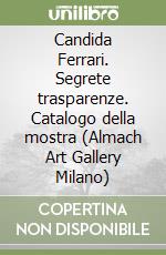 Candida Ferrari. Segrete trasparenze. Catalogo della mostra (Almach Art Gallery Milano)