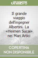 Il grande viaggio dell'ingegner Albertini. La «Heimen Sucai» nei Mari Artici libro