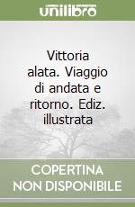 Vittoria alata. Viaggio di andata e ritorno. Ediz. illustrata