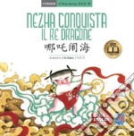 Nezha conquista il re dragone. Testo cinese a fronte. Ediz. bilingue libro