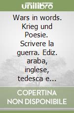 Wars in words. Krieg und Poesie. Scrivere la guerra. Ediz. araba, inglese, tedesca e italiana libro