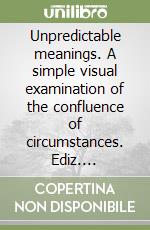 Unpredictable meanings. A simple visual examination of the confluence of circumstances. Ediz. italiana, inglese e olandese libro