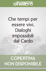 Che tempi per essere vivi. Dialoghi impossibili dal Cardo