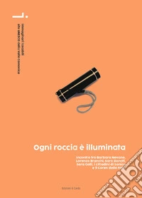 Ogni roccia è illuminata. Incontro tra Barbara Nevano, Lorenzo Branchi, Sara Donati, Sara Galli, i cittadini di Sonico e il Coren delle Fate libro