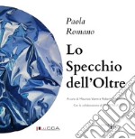 Lo specchio dell'oltre. Paola Romano. Ediz. italiana e inglese