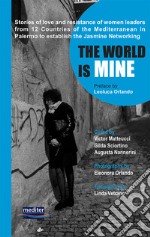 The world is mine. Stories of love and resistance of women leaders from 12 Countries of the Mediterranean in Palermo to establish the Jasmine Networking. Con DVD video libro