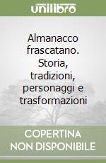 Almanacco frascatano. Storia, tradizioni, personaggi e trasformazioni libro