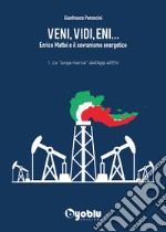 Veni, vidi, Eni... Enrico Mattei e il sovranismo energetico. Vol. 1: La «lunga marcia» dall'Agip all'Eni libro