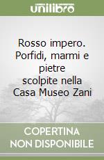 Rosso impero. Porfidi, marmi e pietre scolpite nella Casa Museo Zani libro