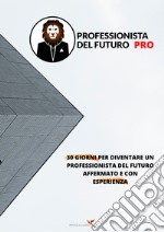 Professionista del futuro PRO. 30 giorni per diventare un professionista del futuro affermato e con esperienza. Con Video libro