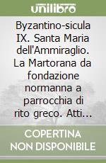 Byzantino-sicula IX. Santa Maria dell'Ammiraglio. La Martorana da fondazione normanna a parrocchia di rito greco. Atti dell'incontro di studio (Palermo, 15 dicembre 2022) libro