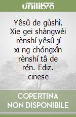 Yêsû de gùshì. Xie gei shàngwèi rènshí yêsû jí xi ng chóngxîn rènshí tâ de rén. Ediz. cinese