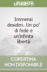 Immensi desideri. Un po' di fede e un'infinita libertà