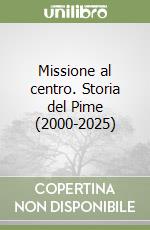 Missione al centro. Storia del Pime (2000-2025) libro