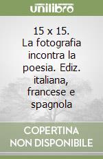 15 x 15. La fotografia incontra la poesia. Ediz. italiana, francese e spagnola libro