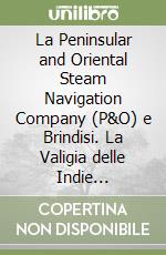 La Peninsular and Oriental Steam Navigation Company (P&O) e Brindisi. La Valigia delle Indie (Londra-Brindisi-Bombay) libro