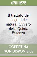 Il trattato dei segreti de natura. Ovvero della Quinta Essenza libro