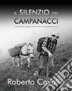 Il silenzio dei campanacci. Un viaggio attraverso il paesaggio, la storia, le tradizioni e gli abitanti delle Valli di Lanzo