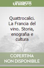 Quattrocalici. La Francia del vino. Storia, enografia e cultura libro